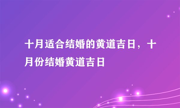 十月适合结婚的黄道吉日，十月份结婚黄道吉日