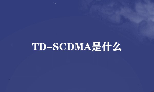 TD-SCDMA是什么