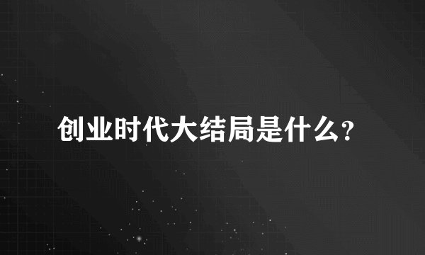 创业时代大结局是什么？