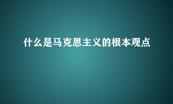 什么是马克思主义的根本观点