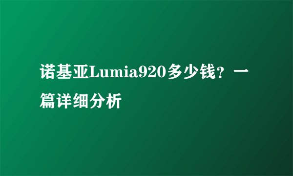 诺基亚Lumia920多少钱？一篇详细分析