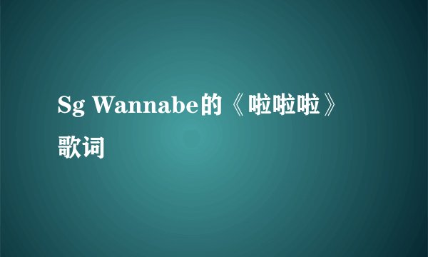 Sg Wannabe的《啦啦啦》 歌词