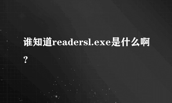 谁知道readersl.exe是什么啊？