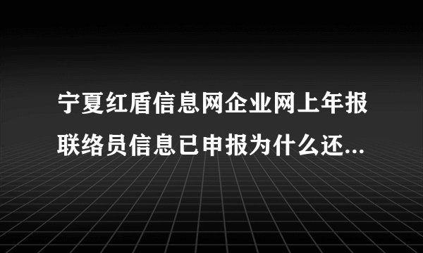 宁夏红盾信息网企业网上年报联络员信息已申报为什么还登录不了