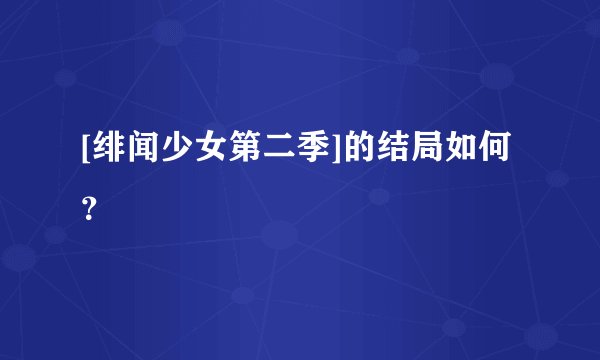 [绯闻少女第二季]的结局如何？