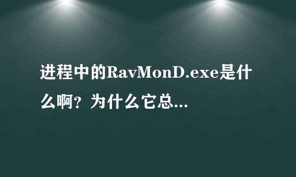 进程中的RavMonD.exe是什么啊？为什么它总是占了我70％或80％甚至100％的CPU。而且结束不掉