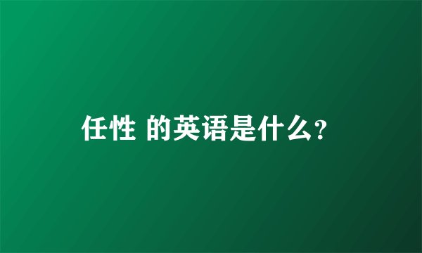 任性 的英语是什么？