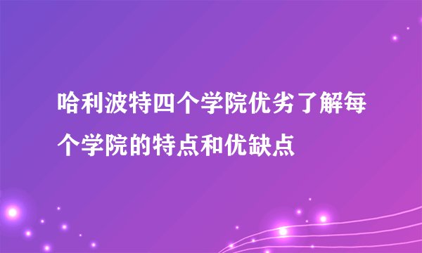 哈利波特四个学院优劣了解每个学院的特点和优缺点