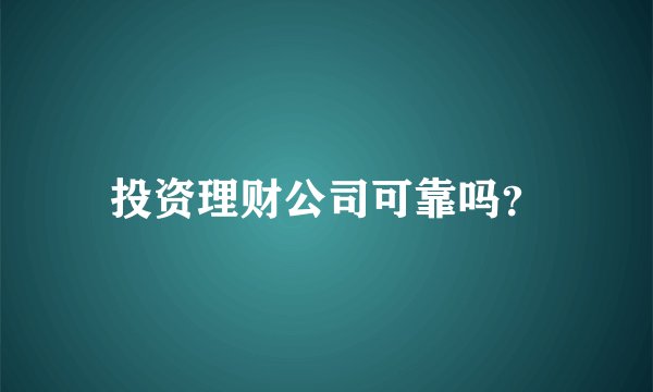 投资理财公司可靠吗？