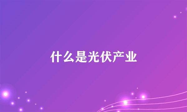 什么是光伏产业