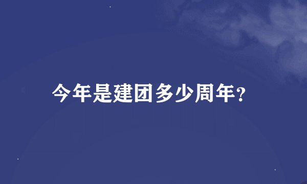 今年是建团多少周年？