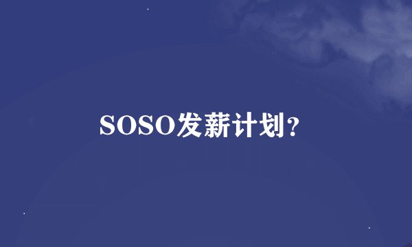 SOSO发薪计划？