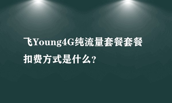 飞Young4G纯流量套餐套餐扣费方式是什么？