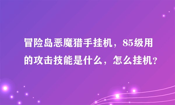 冒险岛恶魔猎手挂机，85级用的攻击技能是什么，怎么挂机？