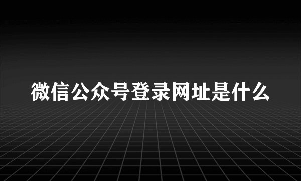 微信公众号登录网址是什么