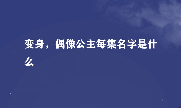变身，偶像公主每集名字是什么