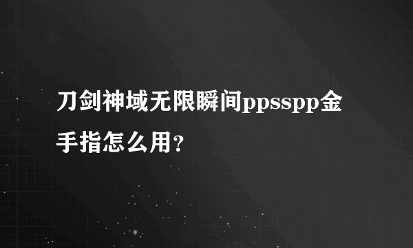 刀剑神域无限瞬间ppsspp金手指怎么用？