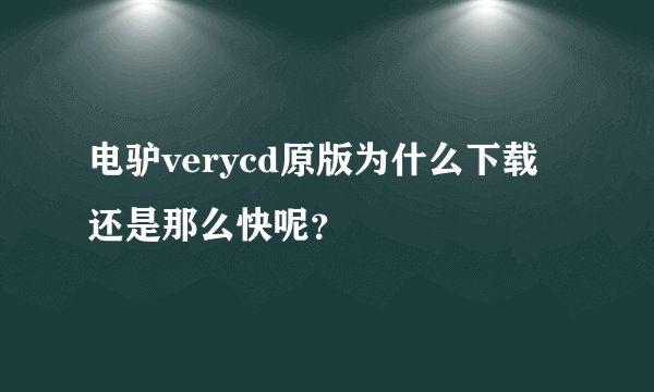 电驴verycd原版为什么下载还是那么快呢？