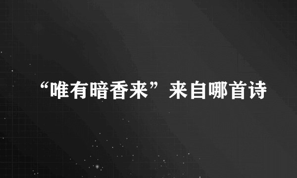 “唯有暗香来”来自哪首诗