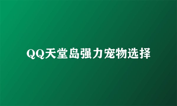QQ天堂岛强力宠物选择