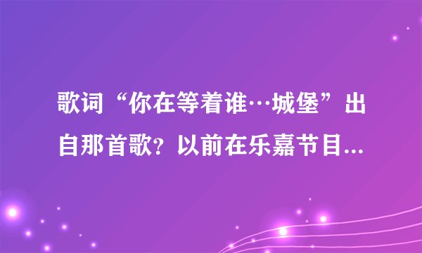 歌词“你在等着谁…城堡”出自那首歌？以前在乐嘉节目《不见不散》听到过。
