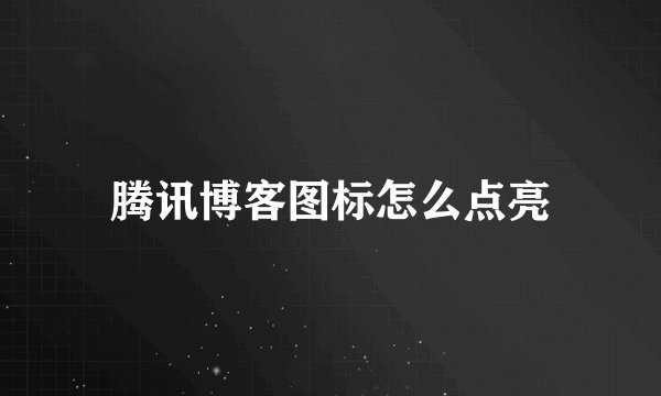 腾讯博客图标怎么点亮