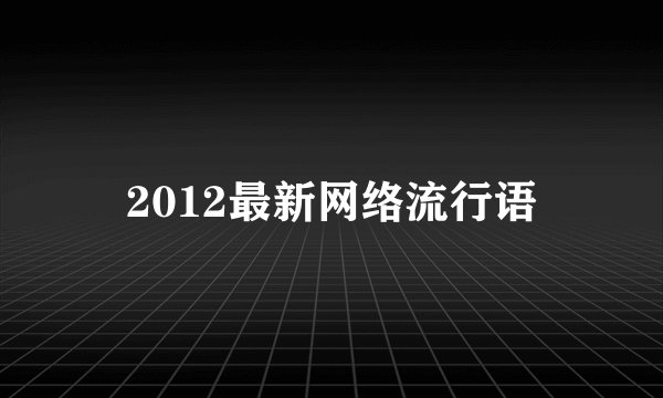 2012最新网络流行语