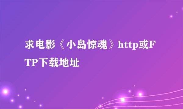 求电影《小岛惊魂》http或FTP下载地址