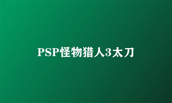 PSP怪物猎人3太刀