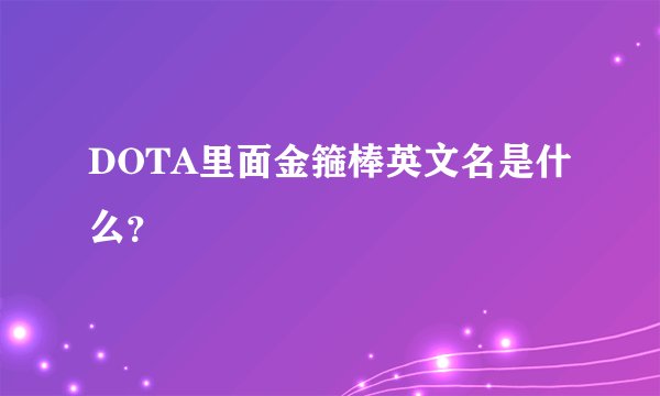 DOTA里面金箍棒英文名是什么？