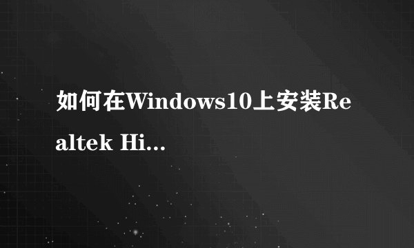 如何在Windows10上安装Realtek High Definition Audio Manager？
