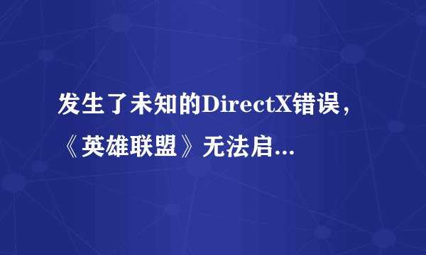 发生了未知的DirectX错误，《英雄联盟》无法启动，请确保你的显卡更新了最新的显卡驱动