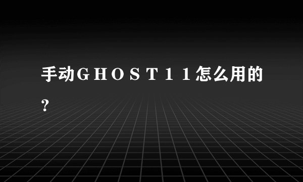 手动ＧＨＯＳＴ１１怎么用的？