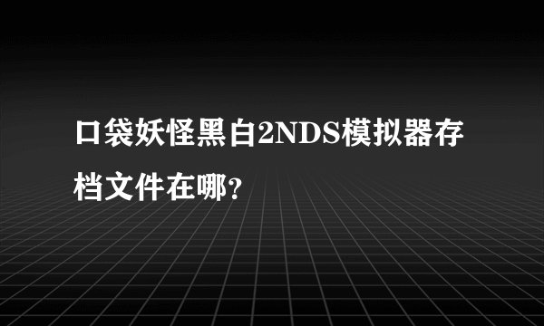 口袋妖怪黑白2NDS模拟器存档文件在哪？