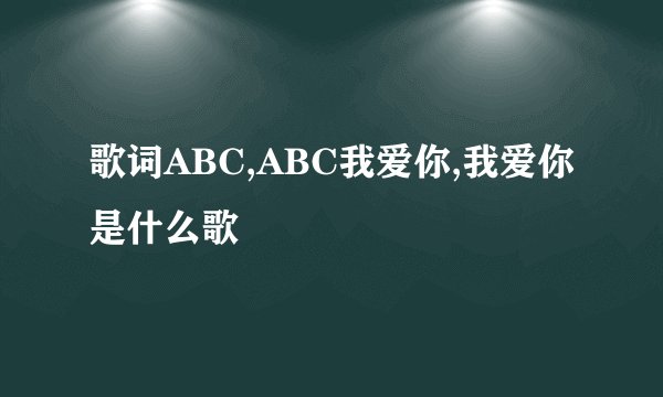 歌词ABC,ABC我爱你,我爱你是什么歌