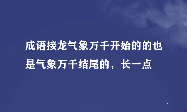成语接龙气象万千开始的的也是气象万千结尾的，长一点