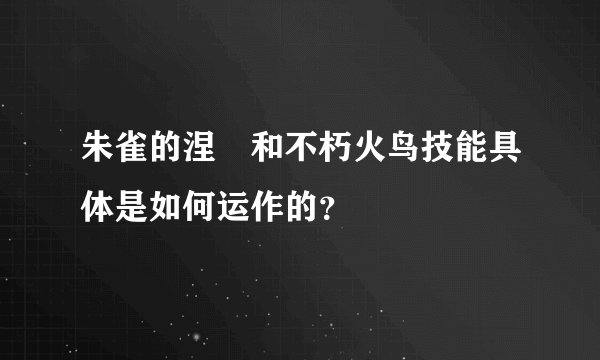 朱雀的涅槃和不朽火鸟技能具体是如何运作的？