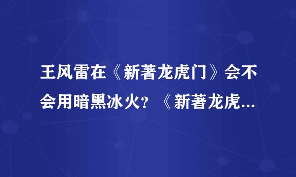 王风雷在《新著龙虎门》会不会用暗黑冰火？《新著龙虎门》 《王风雷传2》 《火云邪神传》的时间线是怎样的