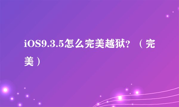 iOS9.3.5怎么完美越狱？（完美）