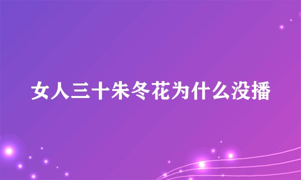 女人三十朱冬花为什么没播
