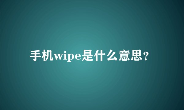 手机wipe是什么意思？