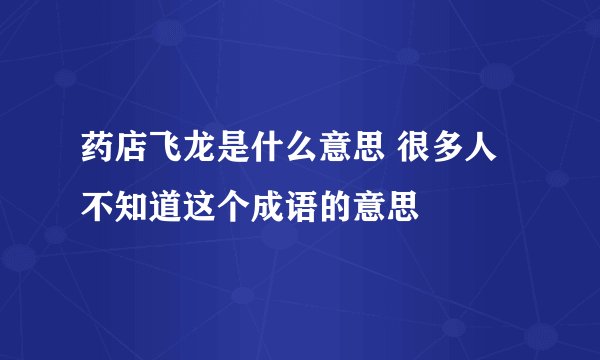 药店飞龙是什么意思 很多人不知道这个成语的意思