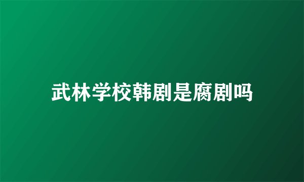 武林学校韩剧是腐剧吗
