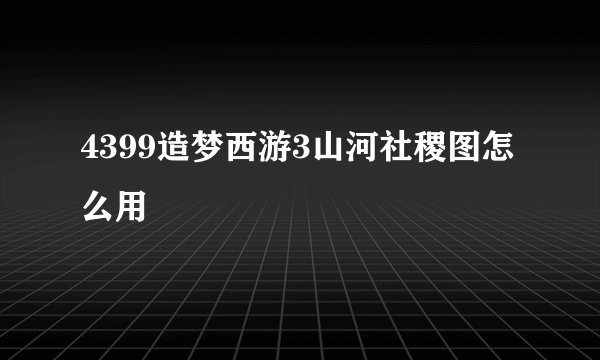 4399造梦西游3山河社稷图怎么用