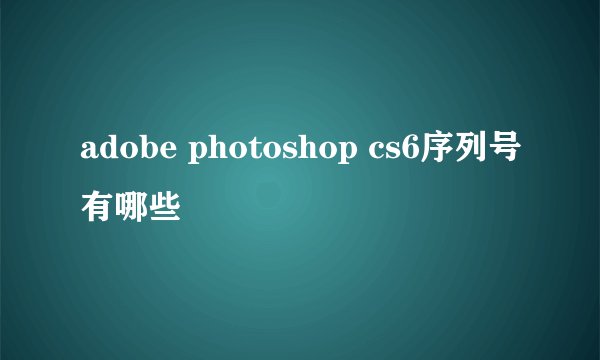 adobe photoshop cs6序列号有哪些