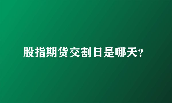 股指期货交割日是哪天？