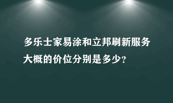 多乐士家易涂和立邦刷新服务大概的价位分别是多少？