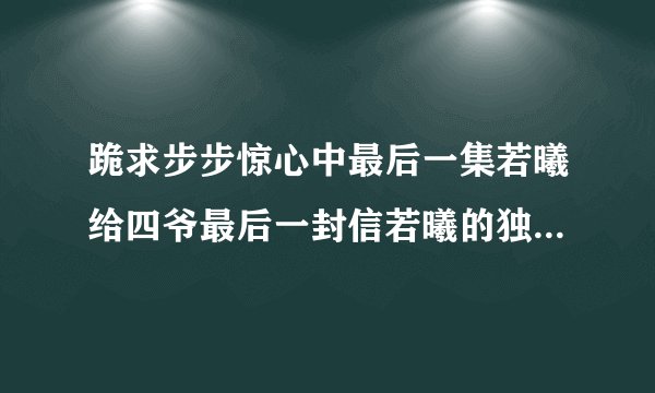 跪求步步惊心中最后一集若曦给四爷最后一封信若曦的独白的铃声！跪求！就是人生如梦白云苍狗那段！
