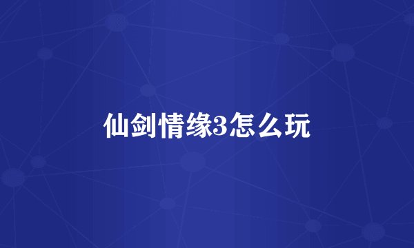 仙剑情缘3怎么玩