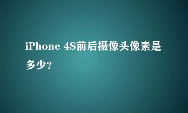 iPhone 4S前后摄像头像素是多少？